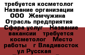 требуется косметолог › Название организации ­ ООО “Жемчужина“ › Отрасль предприятия ­ Сфера услуг › Название вакансии ­ требуется косметолог › Место работы ­ г.Владивосток, ул.Русская 59/1 › Процент ­ 24 › База расчета процента ­ от выручки › Возраст от ­ 22 › Возраст до ­ 55 - Приморский край, Владивосток г. Работа » Вакансии   . Приморский край,Владивосток г.